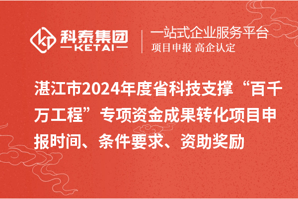 湛江市2024年度省科技支撐“百千萬工程”專項資金成果轉化項目申報時間、條件要求、資助獎勵