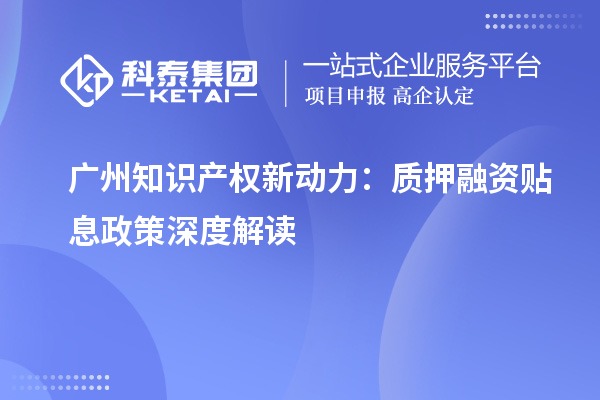廣州知識產(chǎn)權(quán)新動力：質(zhì)押融資貼息政策深度解讀