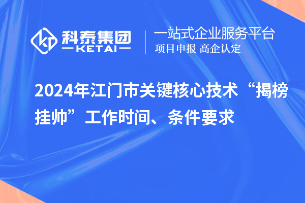 2024年江門市關(guān)鍵核心技術(shù)“揭榜掛帥”工作時間、條件要求