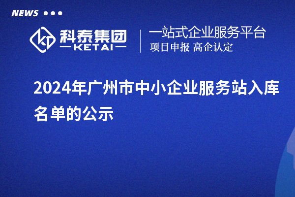 2024年廣州市中小企業(yè)服務站入庫名單的公示
