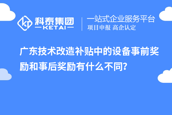 廣東技術(shù)改造補貼中的設(shè)備事前獎勵和事后獎勵有什么不同？