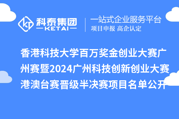 香港科技大學(xué)百萬獎(jiǎng)金創(chuàng)業(yè)大賽廣州賽暨2024廣州科技創(chuàng)新創(chuàng)業(yè)大賽港澳臺賽晉級半決賽項(xiàng)目名單公開