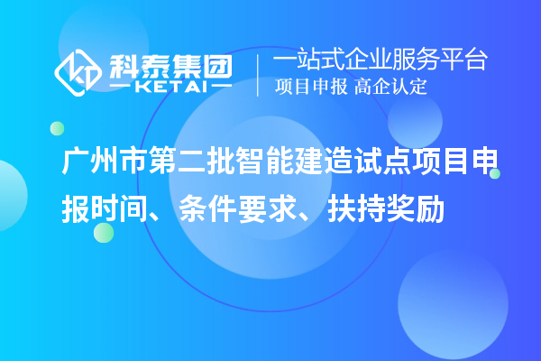 廣州市第二批智能建造試點(diǎn)項(xiàng)目申報(bào)時(shí)間、條件要求、扶持獎(jiǎng)勵(lì)