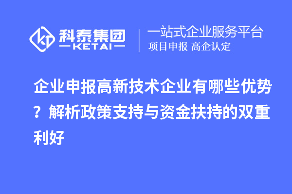 企業(yè)申報高新技術(shù)企業(yè)有哪些優(yōu)勢？解析政策支持與資金扶持的雙重利好
