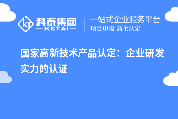 國家高新技術產(chǎn)品認定：企業(yè)研發(fā)實力的認證