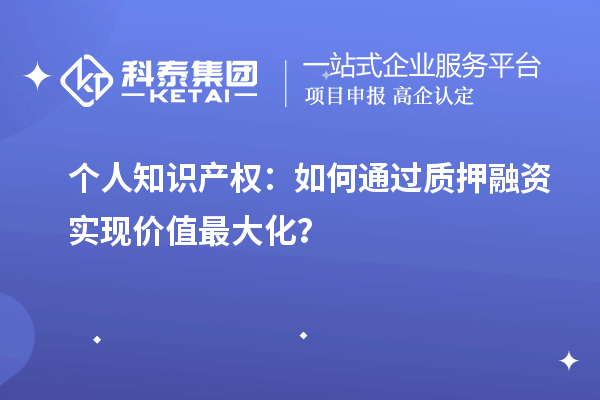 個人知識產(chǎn)權(quán)：如何通過質(zhì)押融資實現(xiàn)價值最大化？