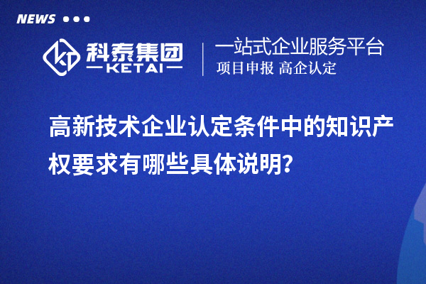 高新技術(shù)企業(yè)認定條件中的知識產(chǎn)權(quán)要求有哪些具體說明？