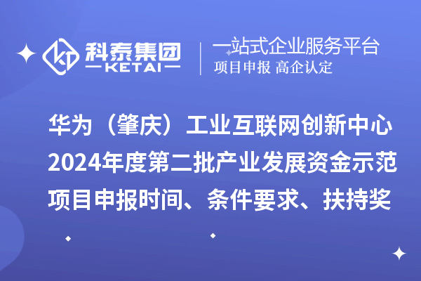 華為（肇慶）工業(yè)互聯(lián)網(wǎng)創(chuàng)新中心2024年度第二批產(chǎn)業(yè)發(fā)展資金示范項目申報時間、條件要求、扶持獎勵