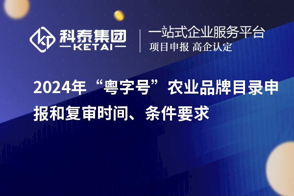2024年“粵字號(hào)”農(nóng)業(yè)品牌目錄申報(bào)和復(fù)審時(shí)間、條件要求