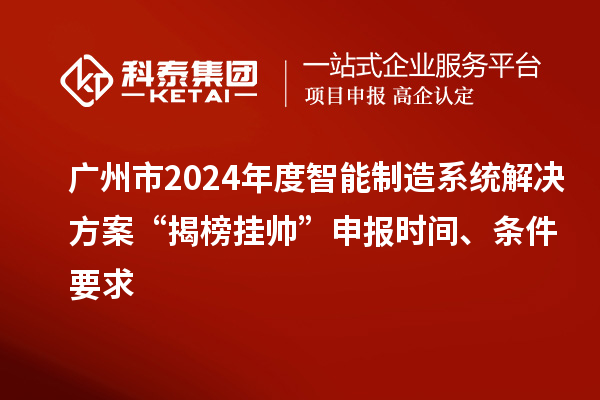 廣州市2024年度智能制造系統(tǒng)解決方案“揭榜掛帥”申報(bào)時(shí)間、條件要求