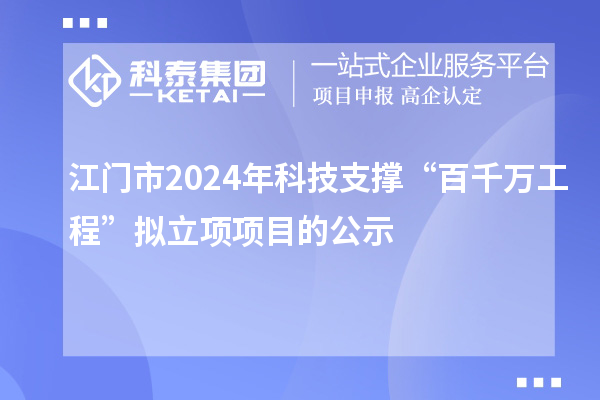 江門市2024年科技支撐“百千萬工程”擬立項(xiàng)項(xiàng)目的公示