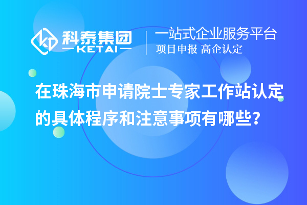 在珠海市申請(qǐng)?jiān)菏繉＜夜ぷ髡菊J(rèn)定的具體程序和注意事項(xiàng)有哪些？