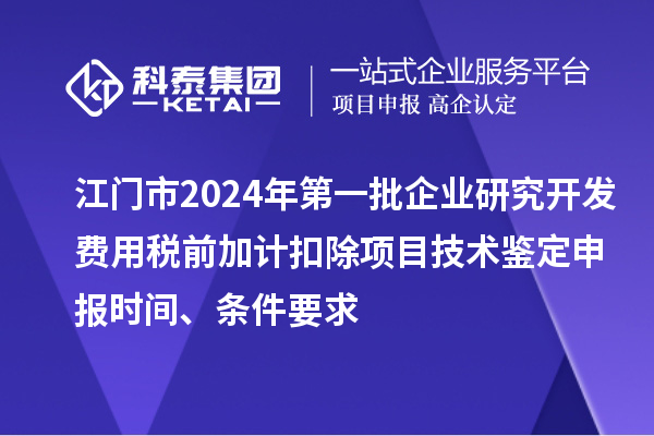 江門市2024年第一批企業(yè)研究開發(fā)費(fèi)用稅前加計(jì)扣除項(xiàng)目技術(shù)鑒定申報(bào)時(shí)間、條件要求