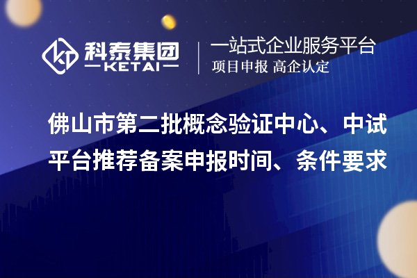 佛山市第二批概念驗(yàn)證中心、中試平臺推薦備案申報(bào)時(shí)間、條件要求