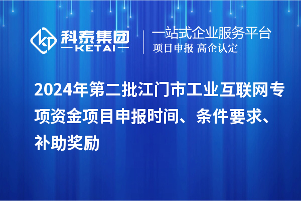 2024年第二批江門市工業(yè)互聯(lián)網(wǎng)專項(xiàng)資金項(xiàng)目申報(bào)時(shí)間、條件要求、補(bǔ)助獎勵(lì)