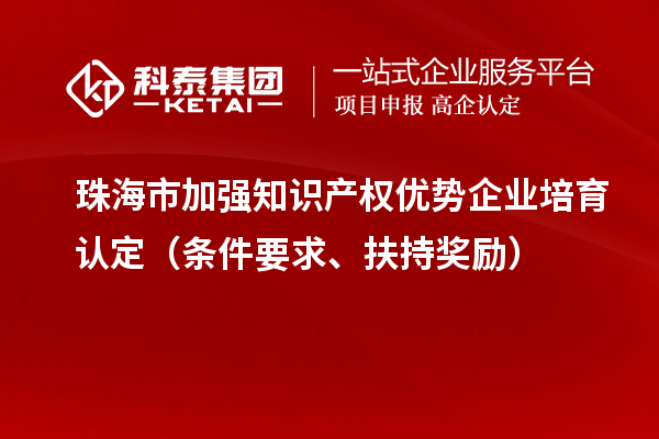 珠海市加強(qiáng)知識產(chǎn)權(quán)優(yōu)勢企業(yè)培育認(rèn)定（條件要求、扶持獎勵(lì)）