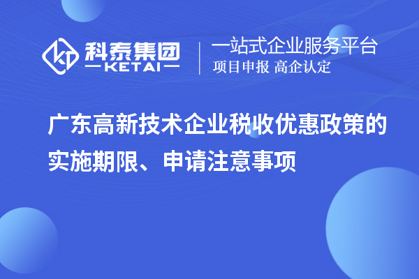 廣東高新技術企業(yè)稅收優(yōu)惠政策的實施期限、申請注意事項