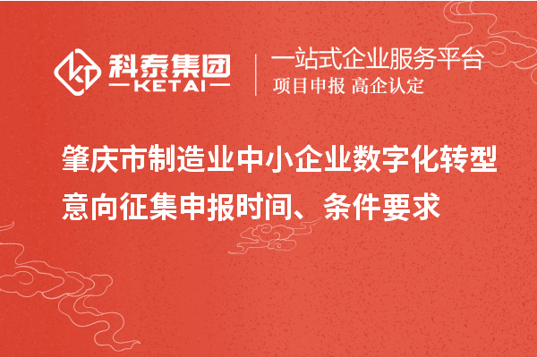 肇慶市制造業(yè)中小企業(yè)數(shù)字化轉(zhuǎn)型意向征集申報(bào)時(shí)間、條件要求