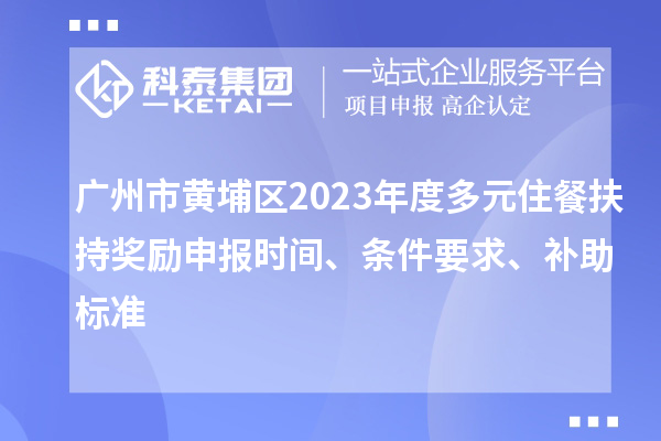 廣州市黃埔區(qū)2023年度多元住餐扶持獎勵(lì)申報(bào)時(shí)間、條件要求、補(bǔ)助標(biāo)準(zhǔn)
