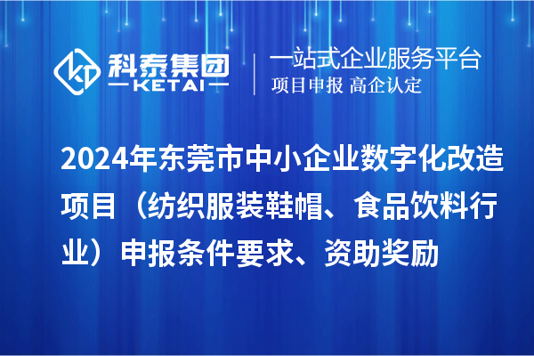 2024年東莞市中小企業(yè)數(shù)字化轉(zhuǎn)型城市試點(diǎn)專項(xiàng)資金數(shù)字化改造項(xiàng)目（紡織服裝鞋帽、食品飲料行業(yè)）申報(bào)條件要求、資助獎(jiǎng)勵(lì)