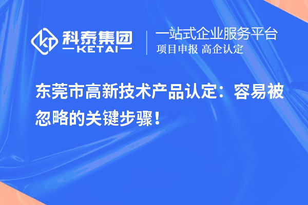 東莞市高新技術(shù)產(chǎn)品認(rèn)定：容易被忽略的關(guān)鍵步驟！
