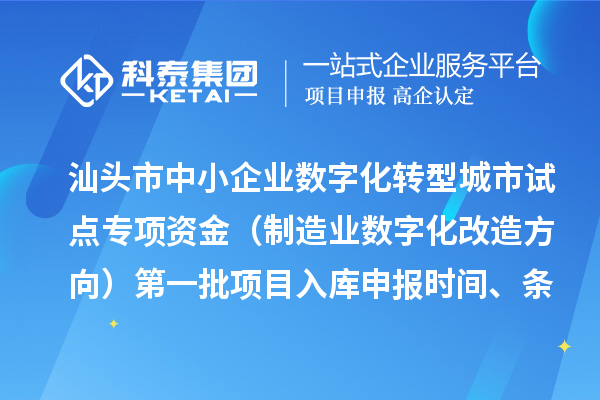 汕頭市中小企業(yè)數(shù)字化轉(zhuǎn)型城市試點(diǎn)專項(xiàng)資金（制造業(yè)數(shù)字化改造方向）第一批項(xiàng)目入庫申報(bào)時(shí)間、條件要求、補(bǔ)助獎(jiǎng)勵(lì)