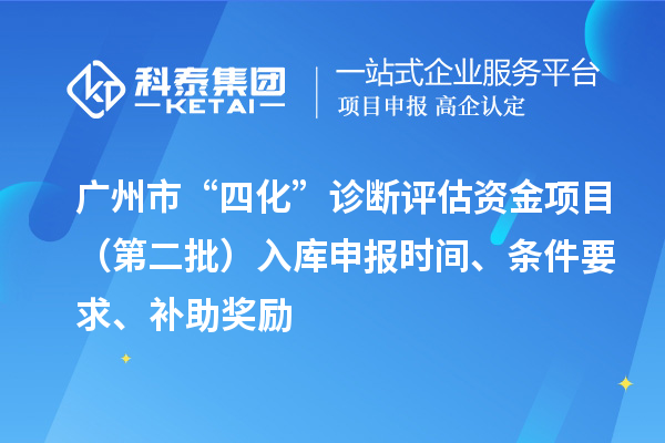 廣州市“四化”診斷評估資金項(xiàng)目（第二批）入庫申報(bào)時(shí)間、條件要求、補(bǔ)助獎(jiǎng)勵(lì)