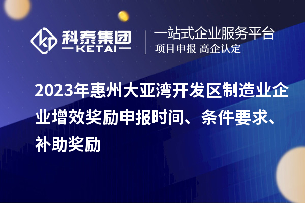 2023年惠州大亞灣開發(fā)區(qū)制造業(yè)企業(yè)增效獎勵申報時間、條件要求、補助獎勵