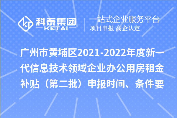 廣州市黃埔區(qū)2021-2022年度新一代信息技術(shù)領(lǐng)域企業(yè)辦公用房租金補貼（第二批）申報時間、條件要求、補助獎勵