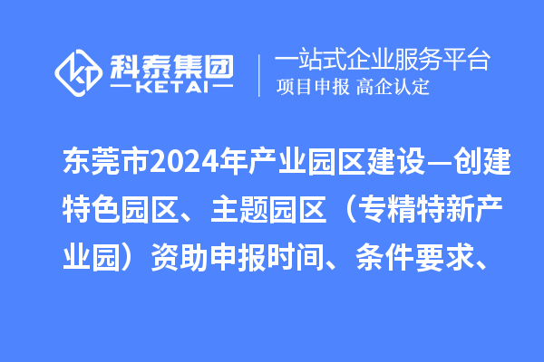 東莞市2024年產(chǎn)業(yè)園區(qū)建設(shè)—創(chuàng)建特色園區(qū)、主題園區(qū)（專精特新產(chǎn)業(yè)園）資助申報時間、條件要求、補助獎勵