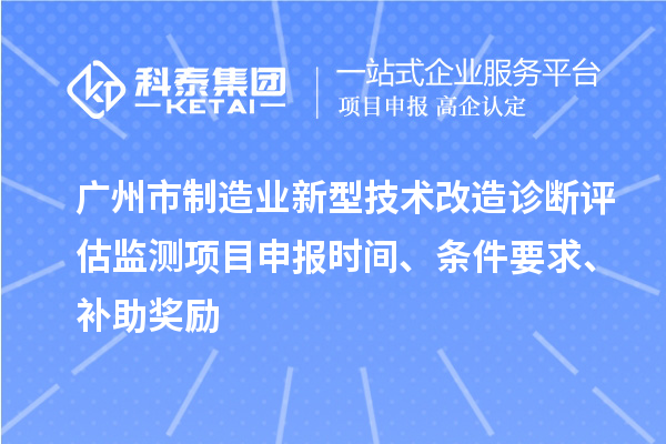廣州市制造業(yè)新型技術(shù)改造診斷評估監(jiān)測項目申報時間、條件要求、補助獎勵
