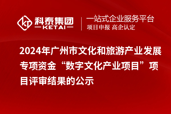 2024年廣州市文化和旅游產(chǎn)業(yè)發(fā)展專項(xiàng)資金“數(shù)字文化產(chǎn)業(yè)項(xiàng)目”項(xiàng)目評審結(jié)果的公示
