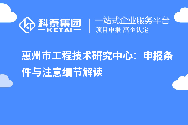 惠州市工程技術(shù)研究中心：申報條件與注意細(xì)節(jié)解讀