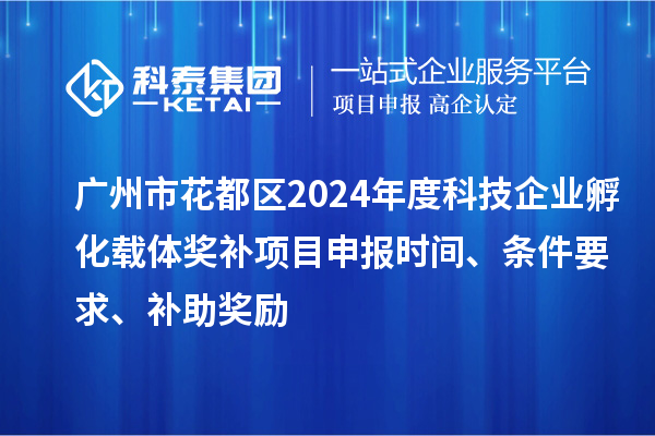 廣州市花都區(qū)2024年度科技企業(yè)孵化載體獎(jiǎng)補(bǔ)項(xiàng)目申報(bào)時(shí)間、條件要求、補(bǔ)助獎(jiǎng)勵(lì)