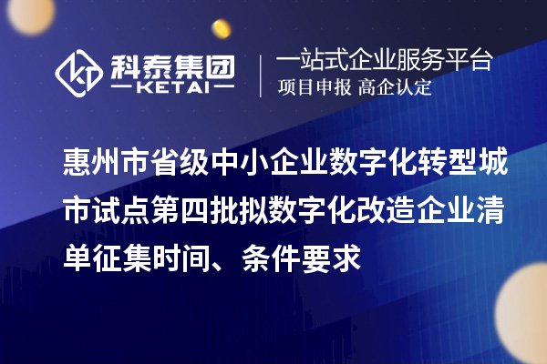 惠州市省級(jí)中小企業(yè)數(shù)字化轉(zhuǎn)型城市試點(diǎn)第四批擬數(shù)字化改造企業(yè)清單征集時(shí)間、條件要求