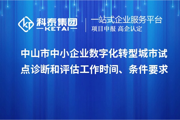 中山市中小企業(yè)數(shù)字化轉(zhuǎn)型城市試點(diǎn)診斷和評(píng)估工作時(shí)間、條件要求