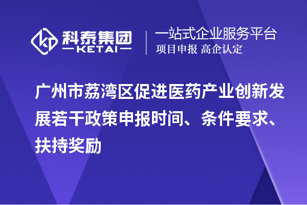廣州市荔灣區(qū)促進醫(yī)藥產業(yè)創(chuàng)新發(fā)展若干政策申報時間、條件要求、扶持獎勵