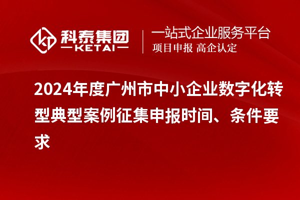 2024年度廣州市中小企業(yè)數字化轉型典型案例征集申報時間、條件要求
