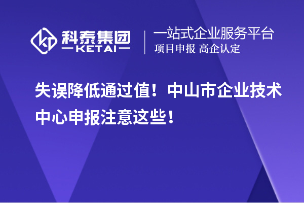 失誤降低通過值！中山市企業(yè)技術(shù)中心申報注意這些！
