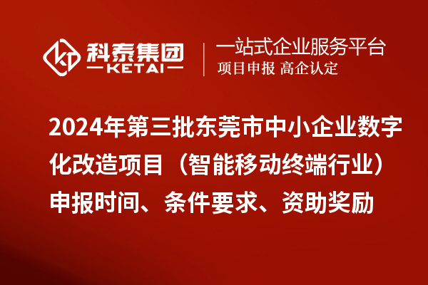 2024年第三批東莞市中小企業(yè)數字化改造項目（智能移動終端行業(yè)）申報時間、條件要求、資助獎勵