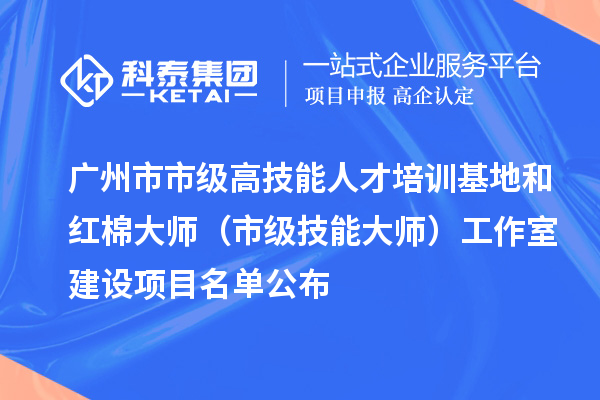 廣州市市級(jí)高技能人才培訓(xùn)基地和紅棉大師（市級(jí)技能大師）工作室建設(shè)項(xiàng)目名單公布