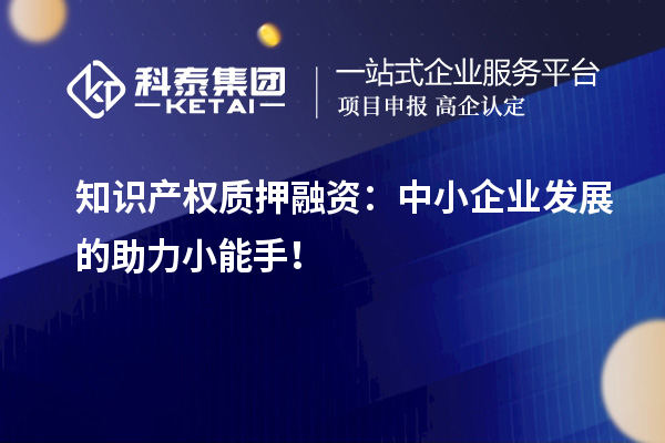 知識產(chǎn)權質押融資：中小企業(yè)發(fā)展的助力小能手！