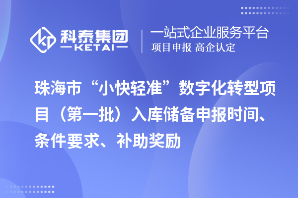 珠海市支持中小企業(yè)數字化轉型“小快輕準”數字化轉型項目（第一批）入庫儲備申報時間、條件要求、補助獎勵