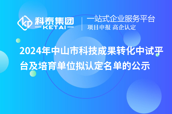 2024年中山市科技成果轉化中試平臺及培育單位擬認定名單的公示