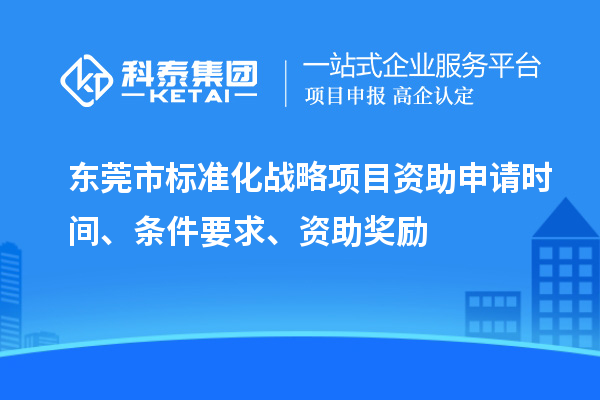 東莞市標準化戰(zhàn)略項目資助申請時間、條件要求、資助獎勵