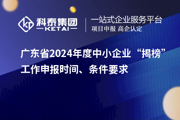 廣東省2024年度中小企業(yè)“揭榜”工作申報(bào)時(shí)間、條件要求