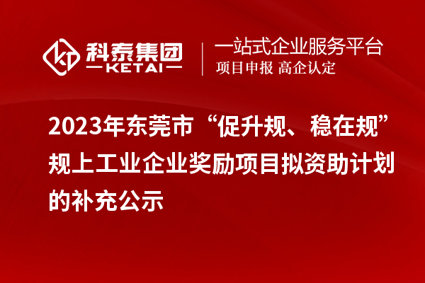 2023年?yáng)|莞市“促升規(guī)、穩(wěn)在規(guī)”規(guī)上工業(yè)企業(yè)獎(jiǎng)勵(lì)項(xiàng)目擬資助計(jì)劃的補(bǔ)充公示