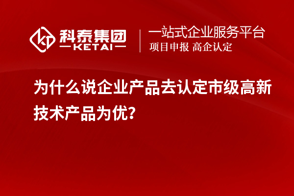為什么說企業(yè)產(chǎn)品去認(rèn)定市級高新技術(shù)產(chǎn)品為優(yōu)？