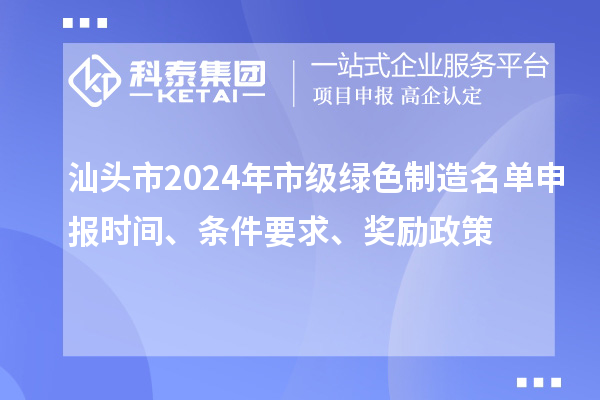 汕頭市2024年市級(jí)綠色制造名單申報(bào)時(shí)間、條件要求、獎(jiǎng)勵(lì)政策