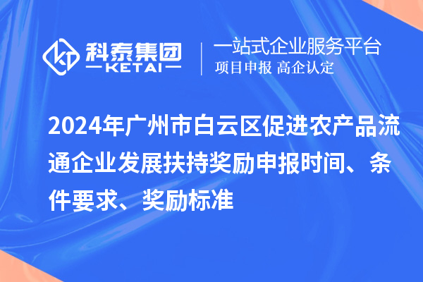 2024年廣州市白云區(qū)促進(jìn)農(nóng)產(chǎn)品流通企業(yè)發(fā)展扶持獎(jiǎng)勵(lì)申報(bào)時(shí)間、條件要求、獎(jiǎng)勵(lì)標(biāo)準(zhǔn)